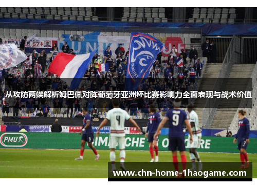 从攻防两端解析姆巴佩对阵葡萄牙亚洲杯比赛影响力全面表现与战术价值 从攻防两端解析姆巴佩对阵葡萄牙亚洲杯比赛影响力全面表现与战术价值