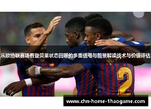 从欧协联赛场看登贝莱状态回暖的多重信号与前景解读战术与价值评估 从欧协联赛场看登贝莱状态回暖的多重信号与前景解读战术与价值评估