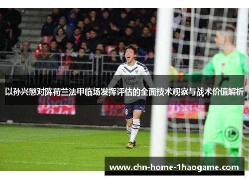 以孙兴慜对阵荷兰法甲临场发挥评估的全面技术观察与战术价值解析