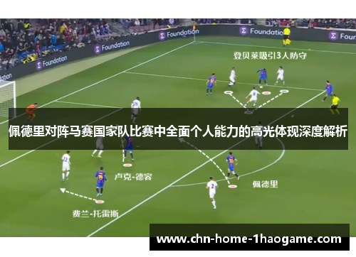 佩德里对阵马赛国家队比赛中全面个人能力的高光体现深度解析 佩德里对阵马赛国家队比赛中全面个人能力的高光体现深度解析