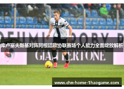 库卢塞夫斯基对阵阿根廷欧协联赛场个人能力全面绽放解析 库卢塞夫斯基对阵阿根廷欧协联赛场个人能力全面绽放解析