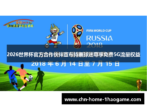 2026世界杯官方合作伙伴宣布持票球迷尊享免费5G流量权益 2026世界杯官方合作伙伴宣布持票球迷尊享免费5G流量权益