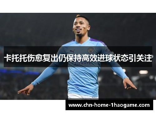卡托托伤愈复出仍保持高效进球状态引关注 卡托托伤愈复出仍保持高效进球状态引关注