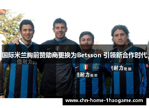 国际米兰胸前赞助商更换为Betsson 引领新合作时代 国际米兰胸前赞助商更换为Betsson 引领新合作时代