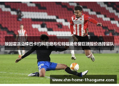 埃因霍温边锋巴卡约科拒绝布伦特福德冬窗巨额报价选择留队 埃因霍温边锋巴卡约科拒绝布伦特福德冬窗巨额报价选择留队