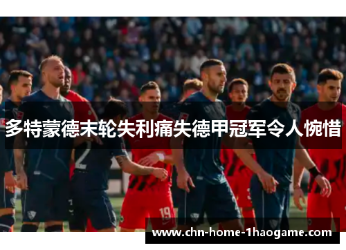 多特蒙德末轮失利痛失德甲冠军令人惋惜 多特蒙德末轮失利痛失德甲冠军令人惋惜