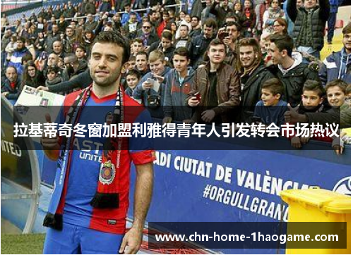 拉基蒂奇冬窗加盟利雅得青年人引发转会市场热议