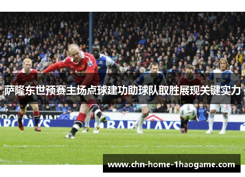 萨隆东世预赛主场点球建功助球队取胜展现关键实力