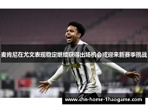 麦肯尼在尤文表现稳定继续获得出场机会或迎来新赛季挑战
