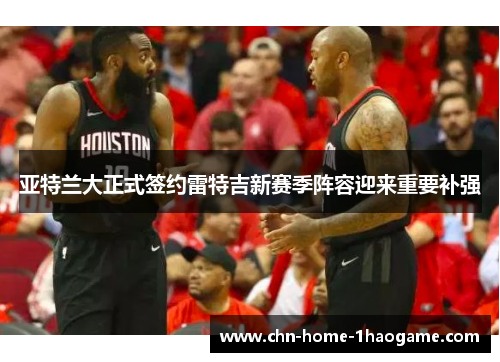 亚特兰大正式签约雷特吉新赛季阵容迎来重要补强 亚特兰大正式签约雷特吉新赛季阵容迎来重要补强