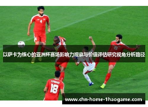 以萨卡为核心的亚洲杯赛场影响力观察与价值评估研究视角分析路径 以萨卡为核心的亚洲杯赛场影响力观察与价值评估研究视角分析路径