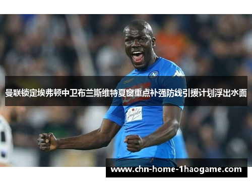 曼联锁定埃弗顿中卫布兰斯维特夏窗重点补强防线引援计划浮出水面 曼联锁定埃弗顿中卫布兰斯维特夏窗重点补强防线引援计划浮出水面