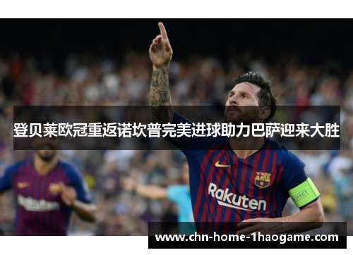 登贝莱欧冠重返诺坎普完美进球助力巴萨迎来大胜 登贝莱欧冠重返诺坎普完美进球助力巴萨迎来大胜