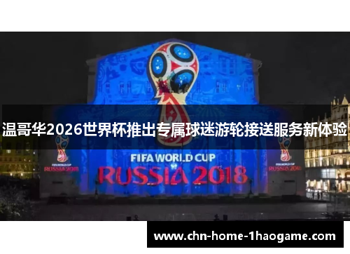 温哥华2026世界杯推出专属球迷游轮接送服务新体验 温哥华2026世界杯推出专属球迷游轮接送服务新体验