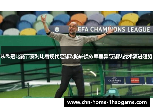 从欧冠比赛节奏对比看现代足球攻防转换效率差异与球队战术演进趋势 从欧冠比赛节奏对比看现代足球攻防转换效率差异与球队战术演进趋势