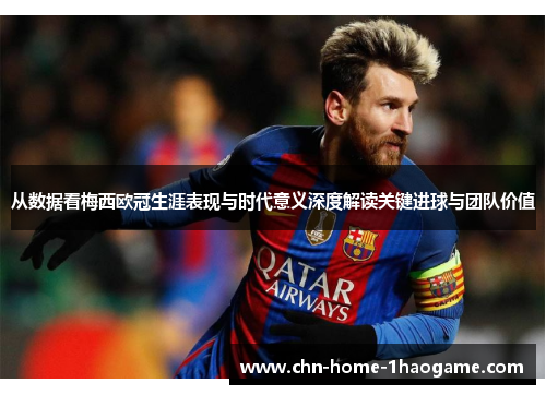 从数据看梅西欧冠生涯表现与时代意义深度解读关键进球与团队价值 从数据看梅西欧冠生涯表现与时代意义深度解读关键进球与团队价值