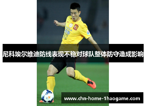 尼科埃尔维迪防线表现不稳对球队整体防守造成影响