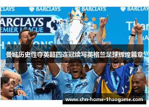 曼城历史性夺英超四连冠续写英格兰足球辉煌篇章 曼城历史性夺英超四连冠续写英格兰足球辉煌篇章